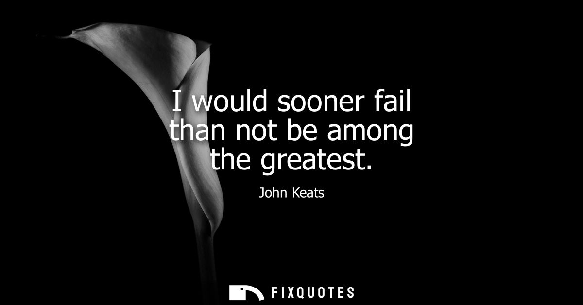 I would sooner fail than not be among the greatest