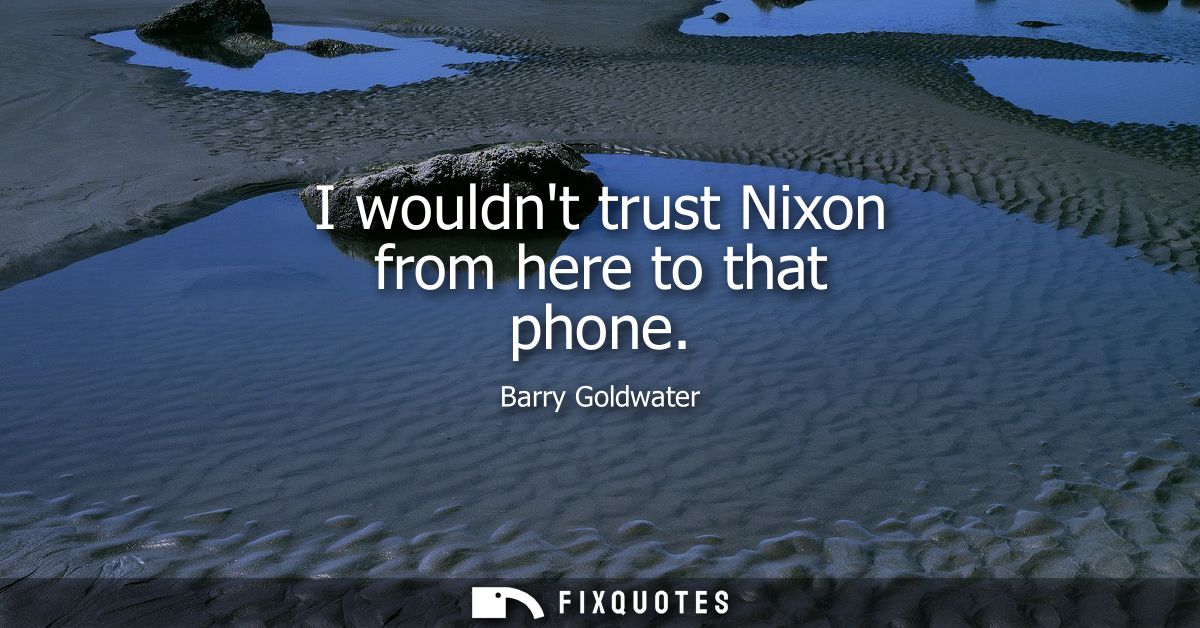 I wouldnt trust Nixon from here to that phone