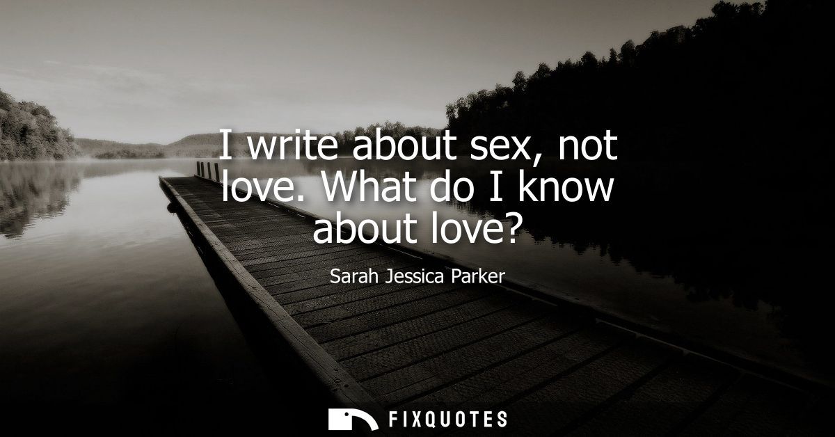 I write about sex, not love. What do I know about love?