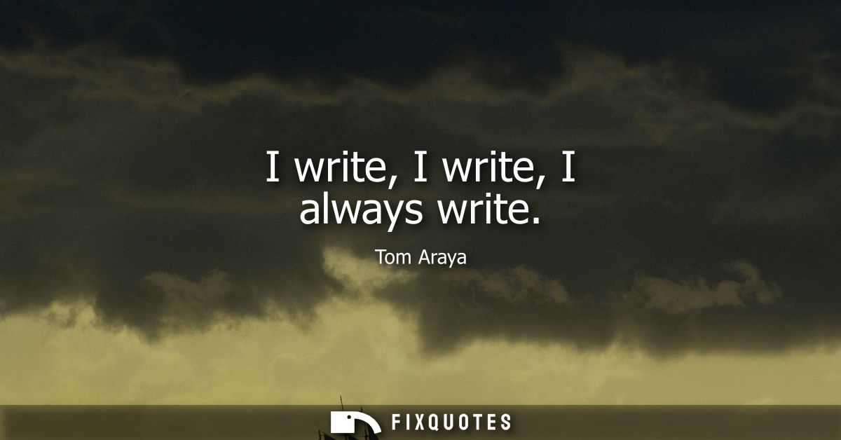 I write, I write, I always write