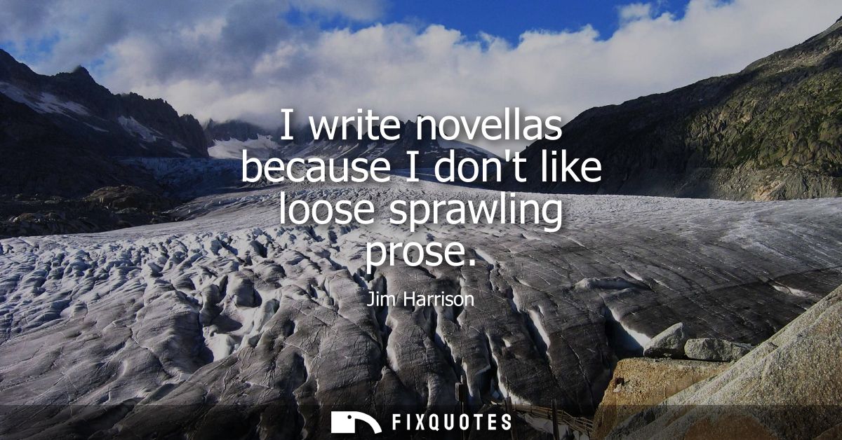 I write novellas because I dont like loose sprawling prose