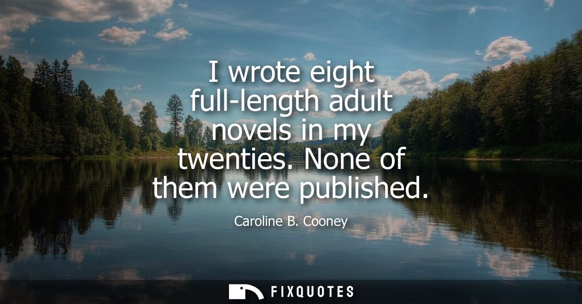 I wrote eight full-length adult novels in my twenties. None of them were published