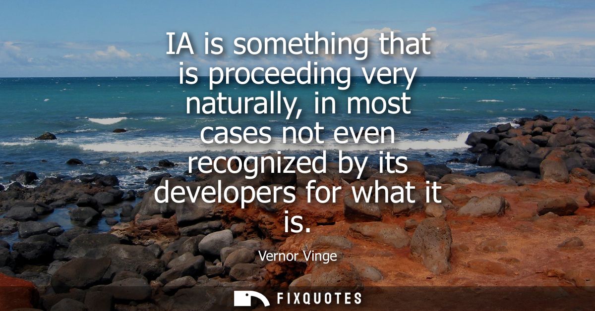 IA is something that is proceeding very naturally, in most cases not even recognized by its developers for what it is