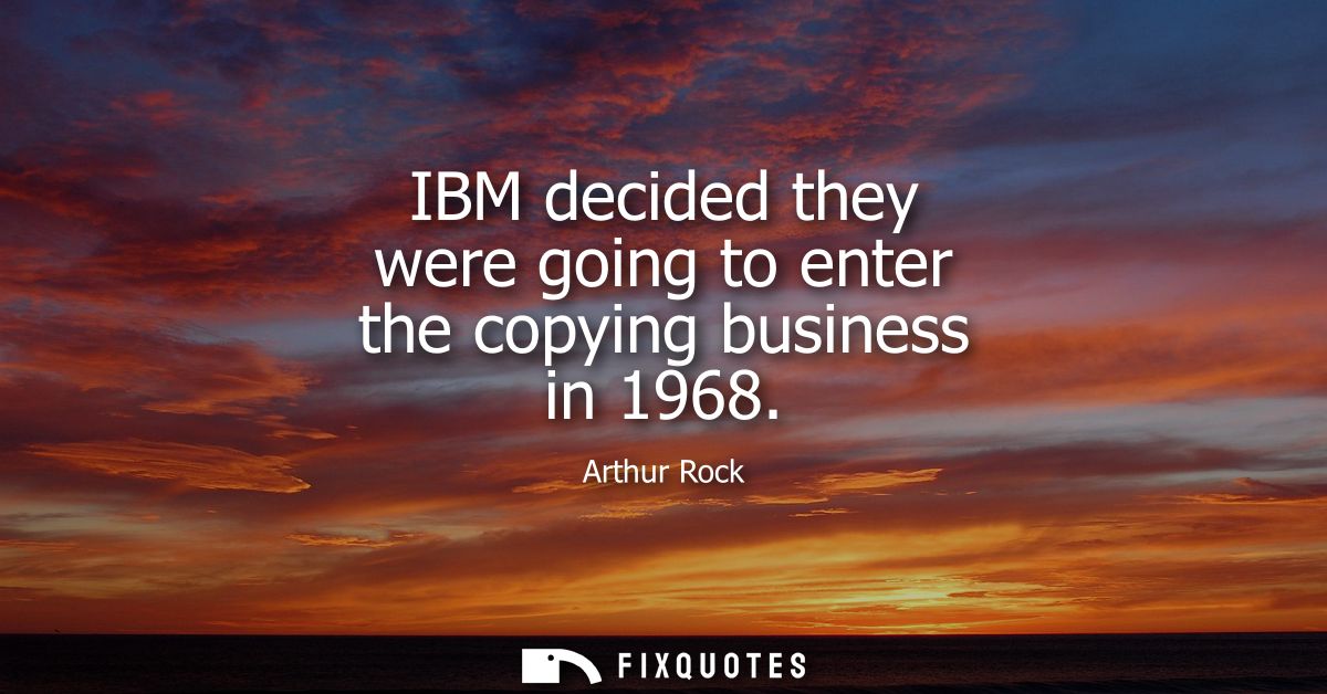 IBM decided they were going to enter the copying business in 1968
