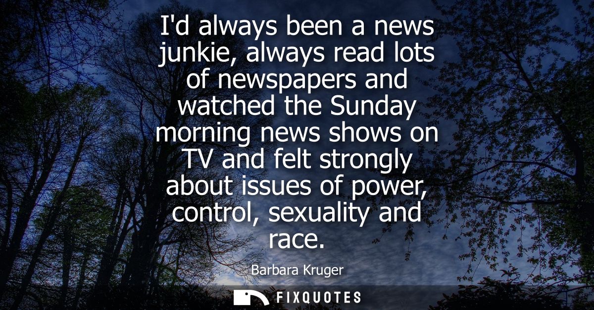 Id always been a news junkie, always read lots of newspapers and watched the Sunday morning news shows on TV and felt st