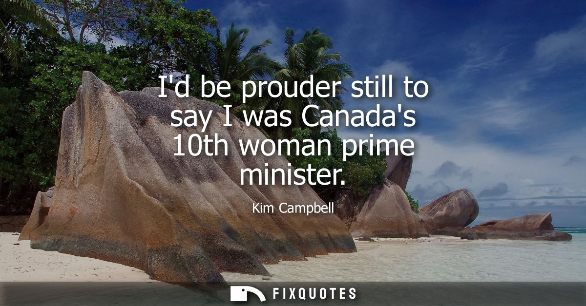 Id be prouder still to say I was Canadas 10th woman prime minister