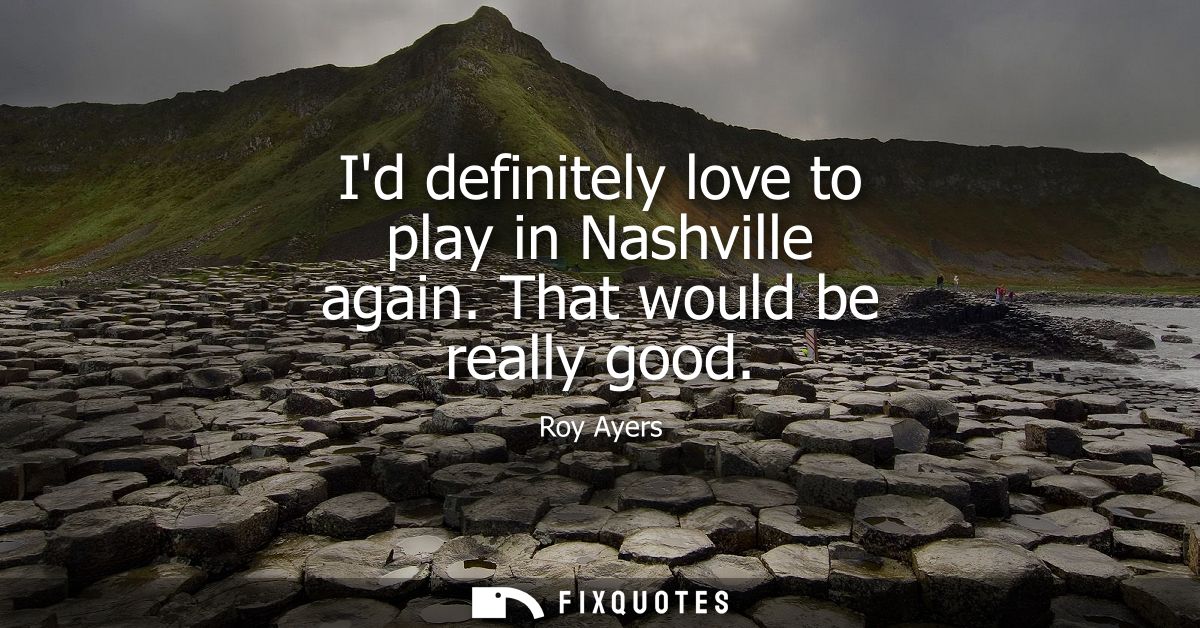 Id definitely love to play in Nashville again. That would be really good