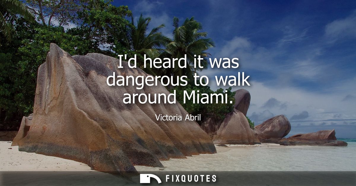 Id heard it was dangerous to walk around Miami
