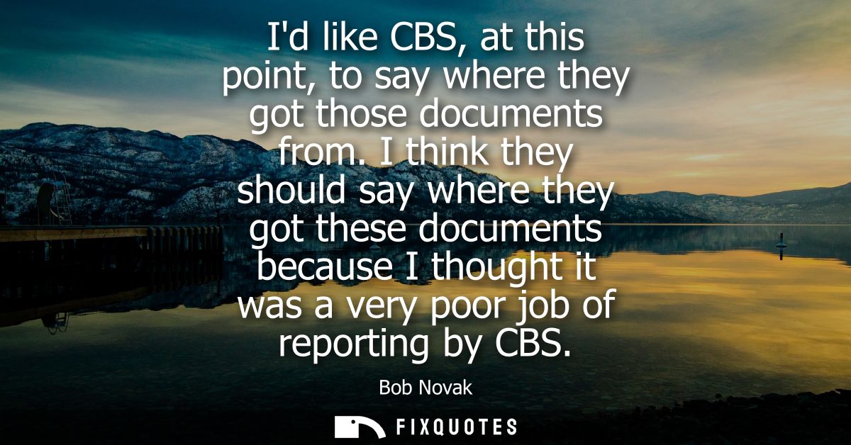 Id like CBS, at this point, to say where they got those documents from. I think they should say where they got these doc