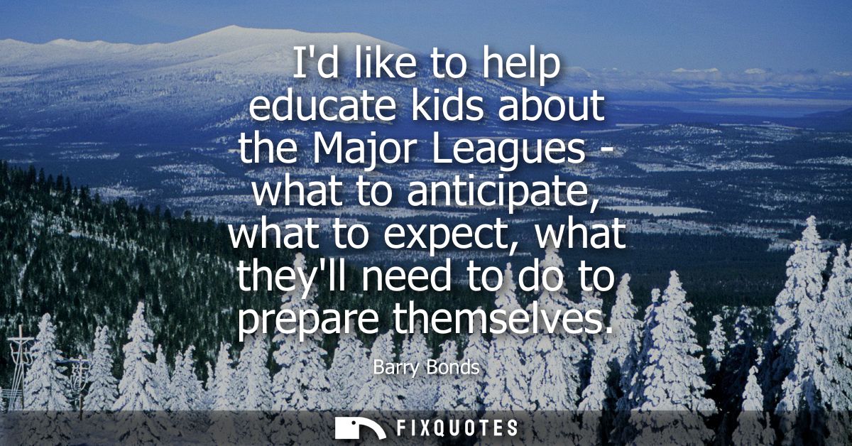 Id like to help educate kids about the Major Leagues - what to anticipate, what to expect, what theyll need to do to pre
