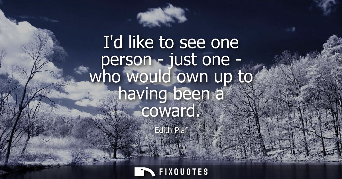 Id like to see one person - just one - who would own up to having been a coward