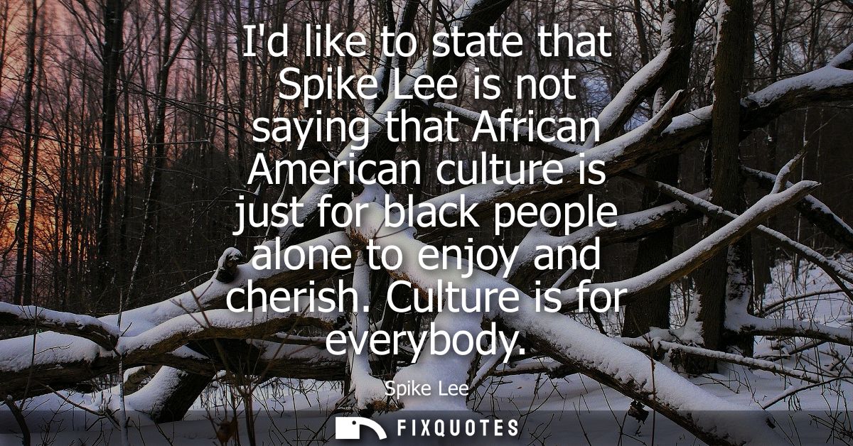 Id like to state that Spike Lee is not saying that African American culture is just for black people alone to enjoy and 