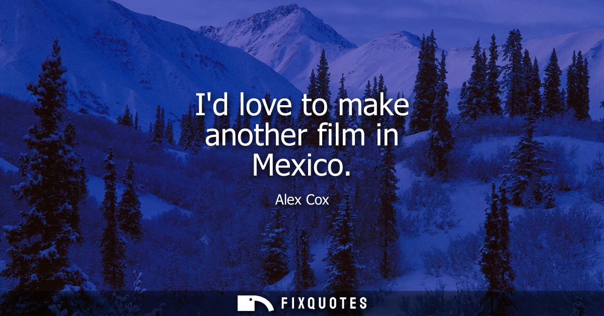 Id love to make another film in Mexico
