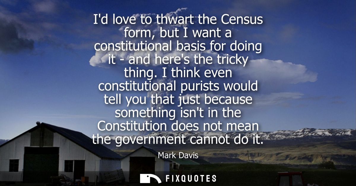 Id love to thwart the Census form, but I want a constitutional basis for doing it - and heres the tricky thing.