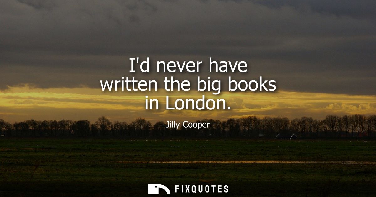 Id never have written the big books in London