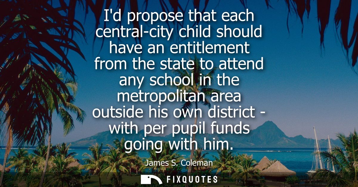 Id propose that each central-city child should have an entitlement from the state to attend any school in the metropolit