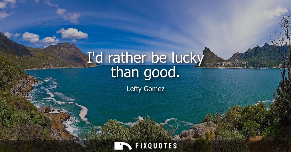 Id rather be lucky than good