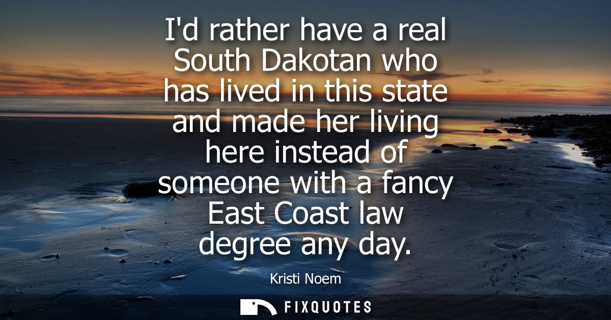 Id rather have a real South Dakotan who has lived in this state and made her living here instead of someone with a fancy