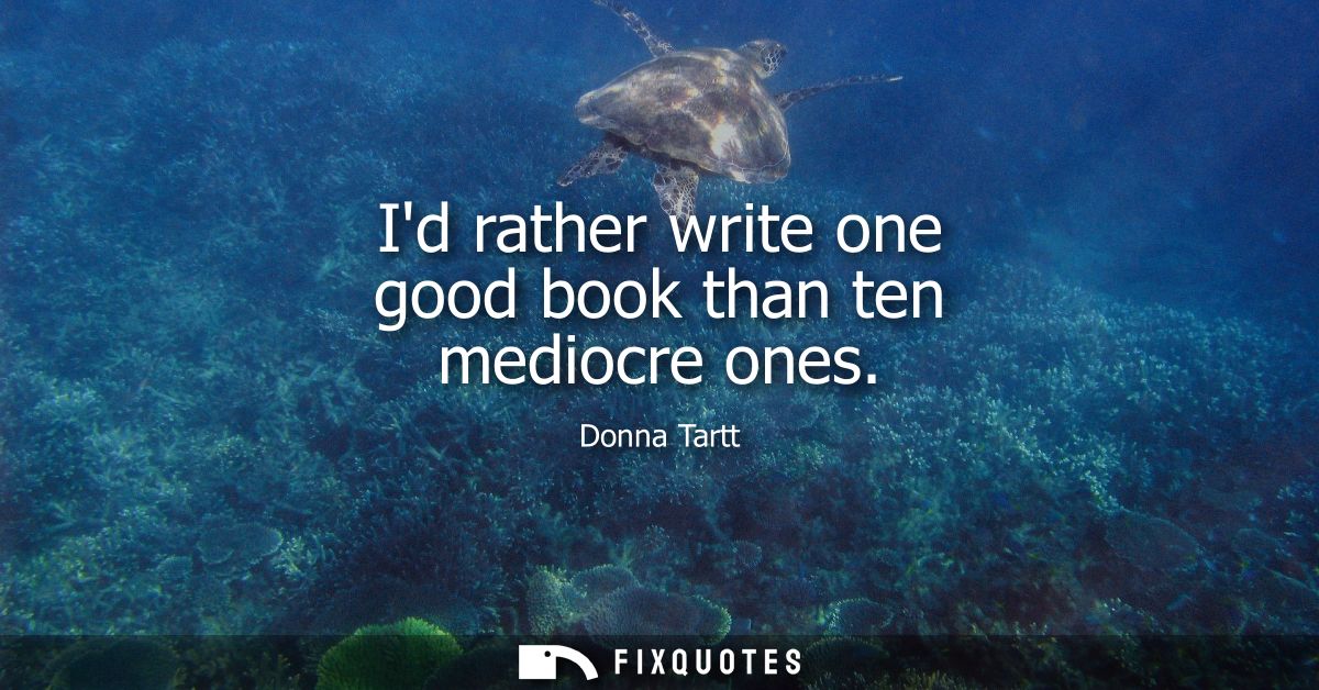 Id rather write one good book than ten mediocre ones