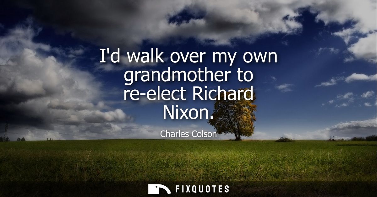 Id walk over my own grandmother to re-elect Richard Nixon