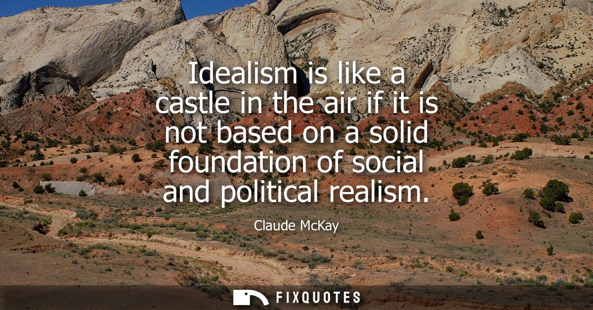 Idealism is like a castle in the air if it is not based on a solid foundation of social and political realism