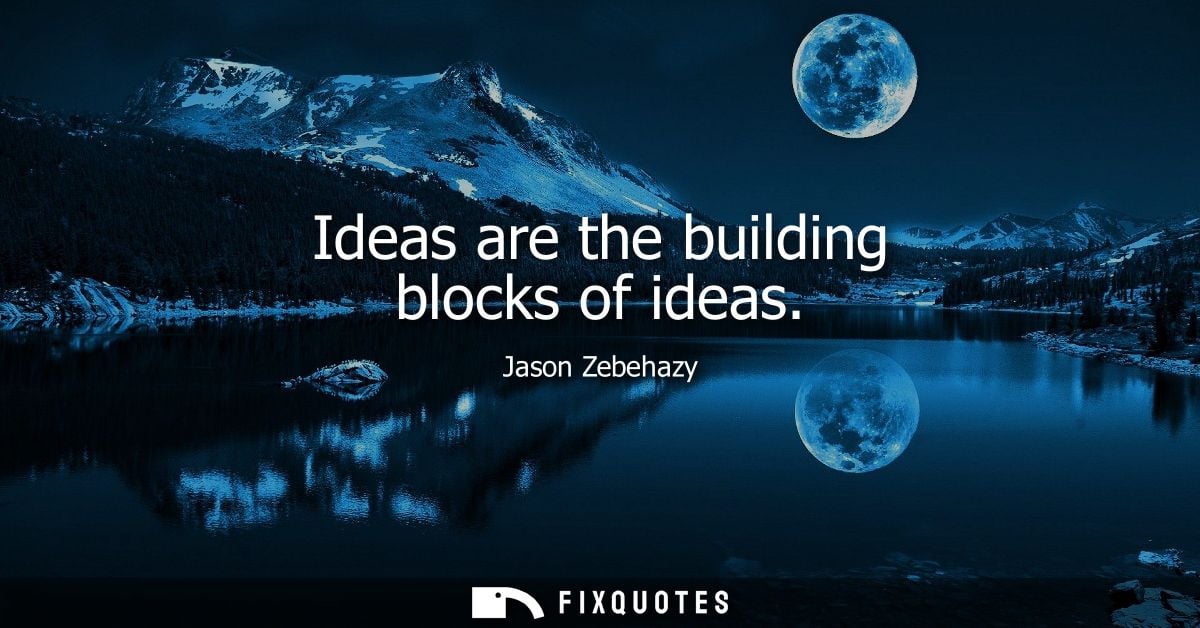 Ideas are the building blocks of ideas