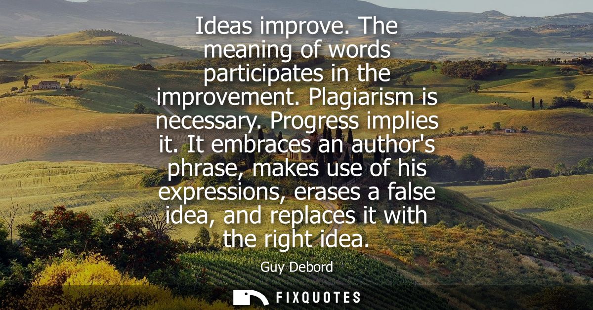Ideas improve. The meaning of words participates in the improvement. Plagiarism is necessary. Progress implies it.