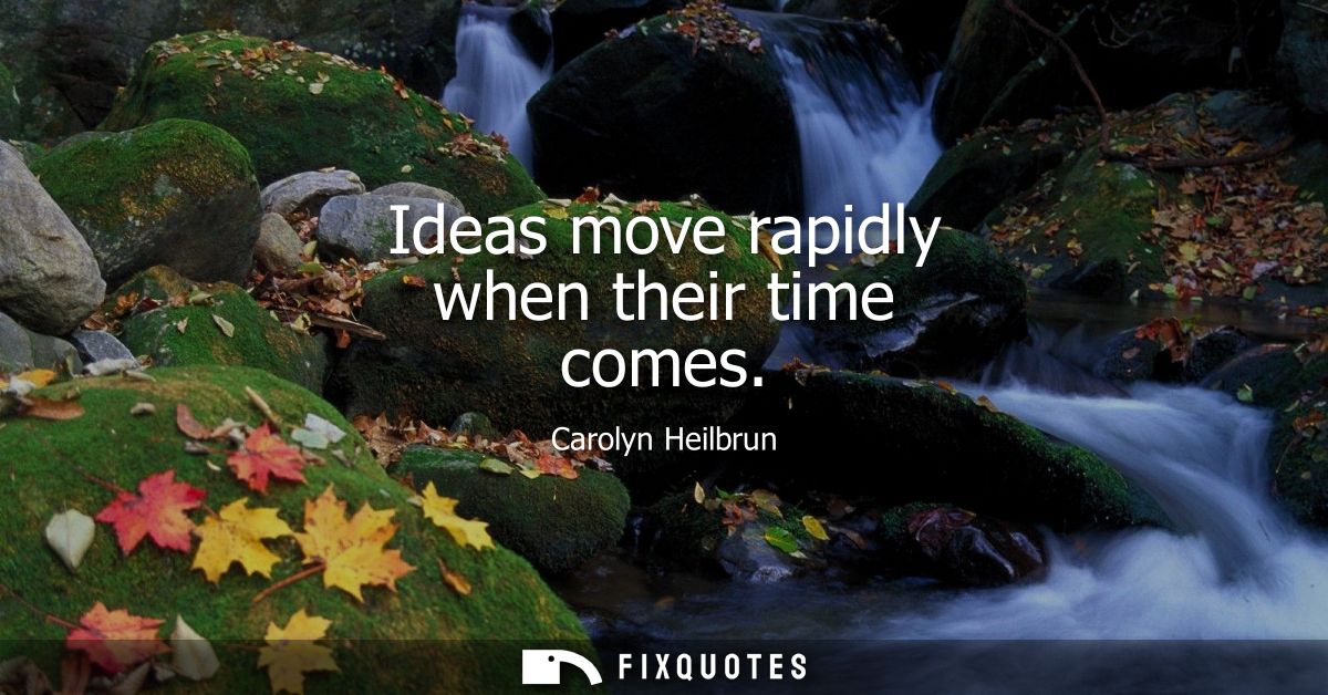 Ideas move rapidly when their time comes