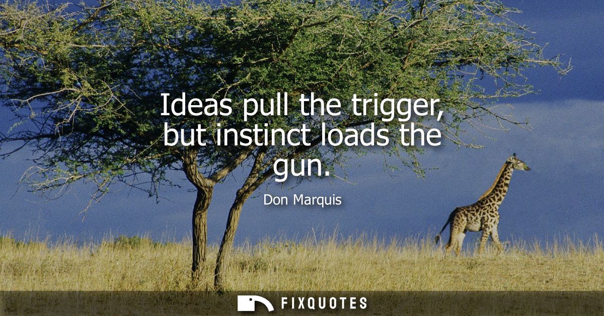 Ideas pull the trigger, but instinct loads the gun