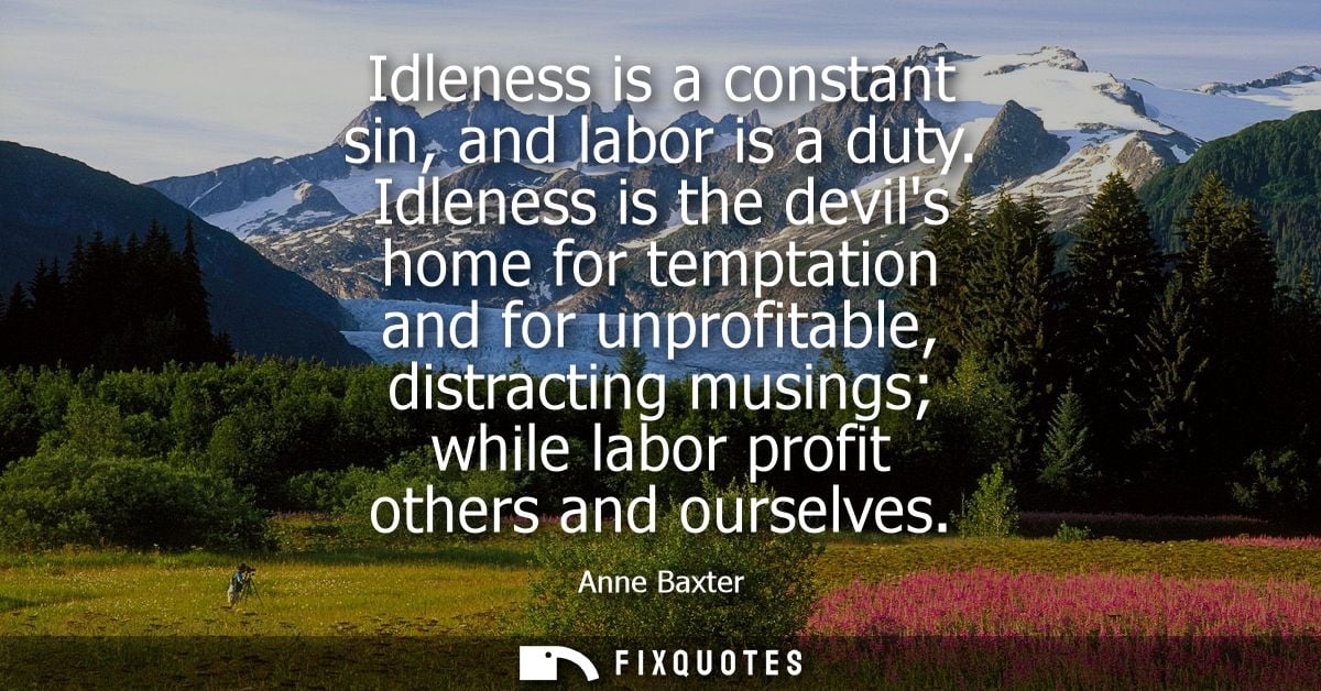 Idleness is a constant sin, and labor is a duty. Idleness is the devils home for temptation and for unprofitable, distra