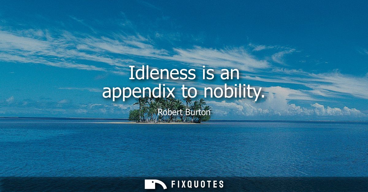 Idleness is an appendix to nobility