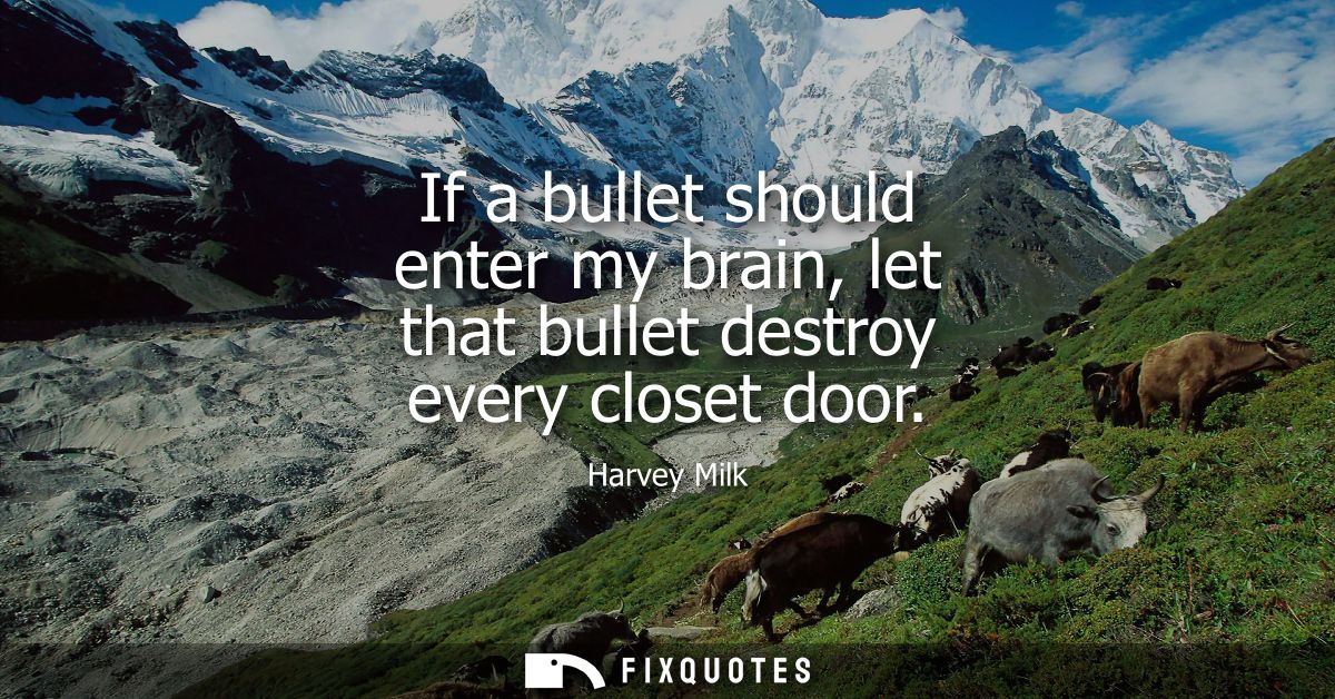 If a bullet should enter my brain, let that bullet destroy every closet door