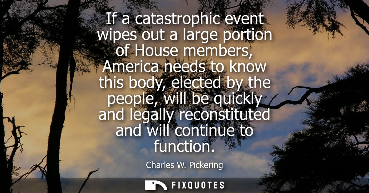 If a catastrophic event wipes out a large portion of House members, America needs to know this body, elected by the peop