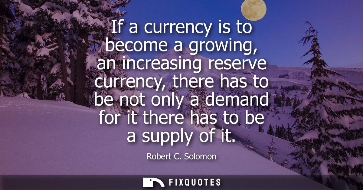 If a currency is to become a growing, an increasing reserve currency, there has to be not only a demand for it there has
