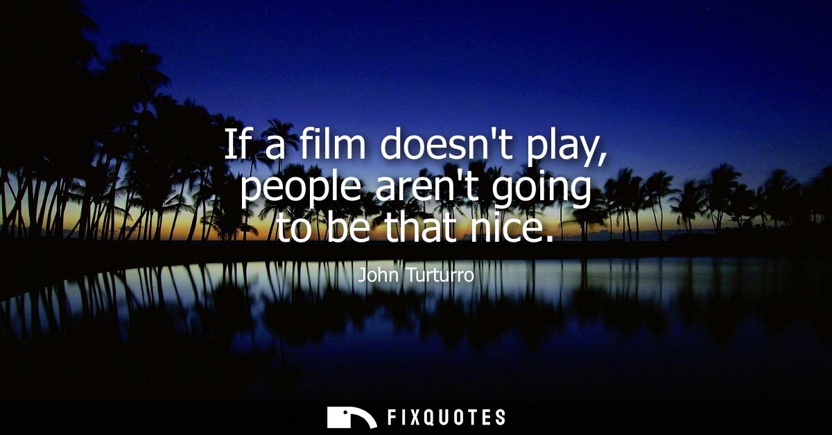 If a film doesnt play, people arent going to be that nice