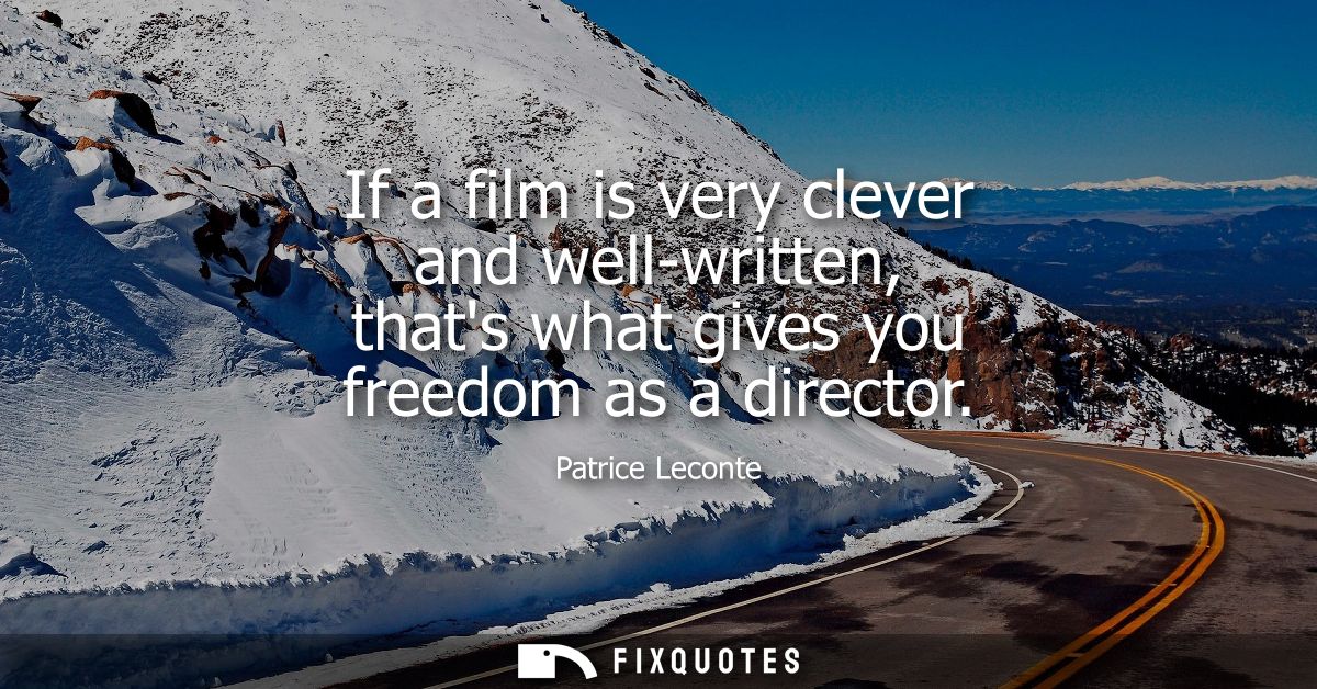 If a film is very clever and well-written, thats what gives you freedom as a director