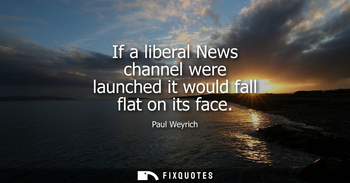 If a liberal News channel were launched it would fall flat on its face