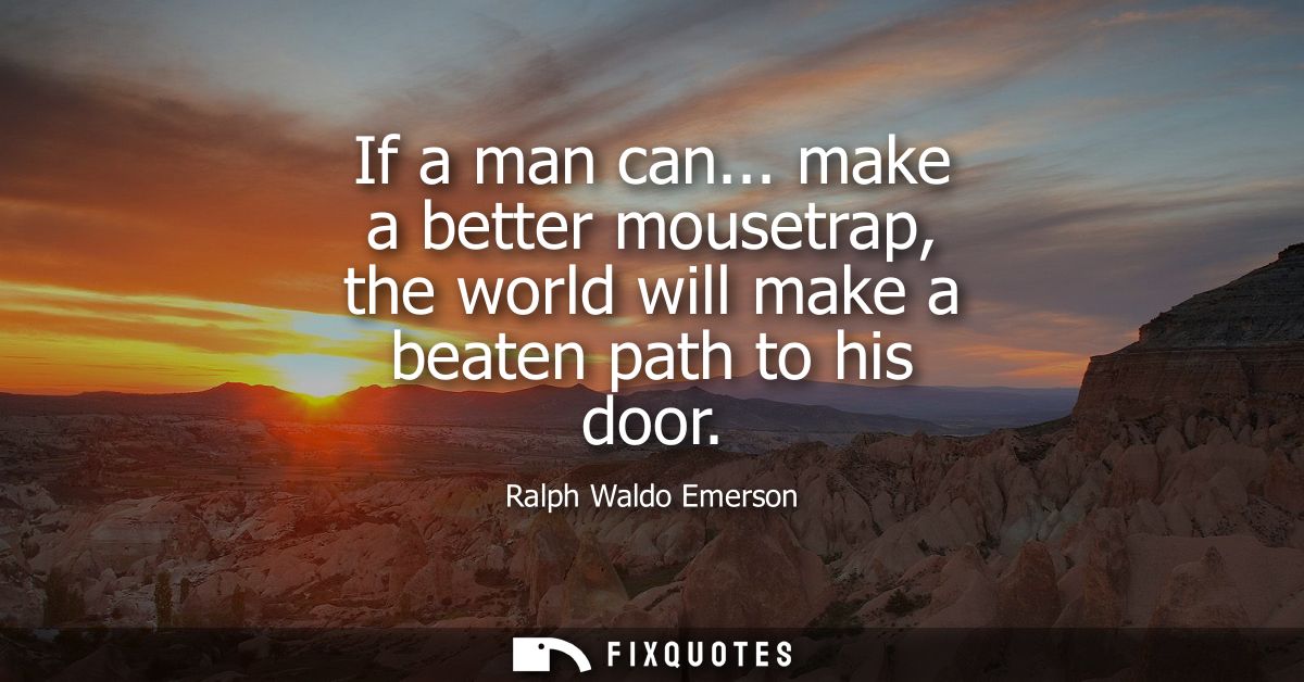 If a man can... make a better mousetrap, the world will make a beaten path to his door