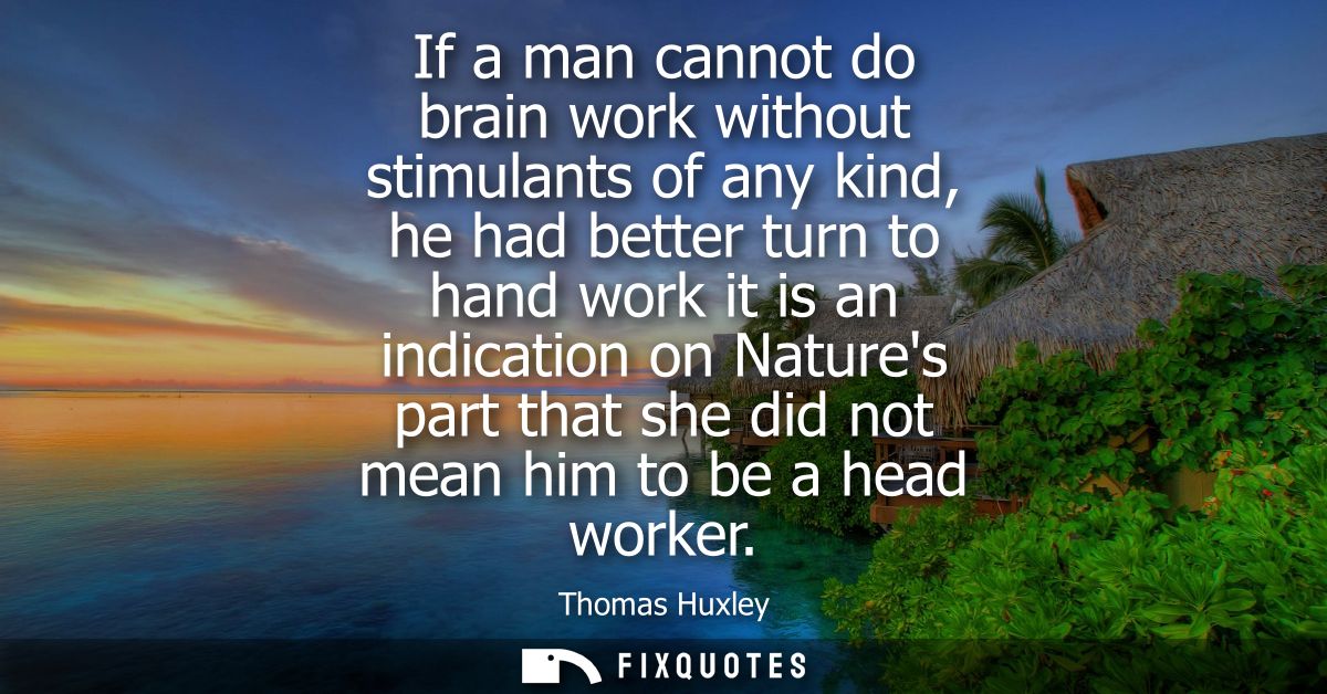 If a man cannot do brain work without stimulants of any kind, he had better turn to hand work it is an indication on Nat
