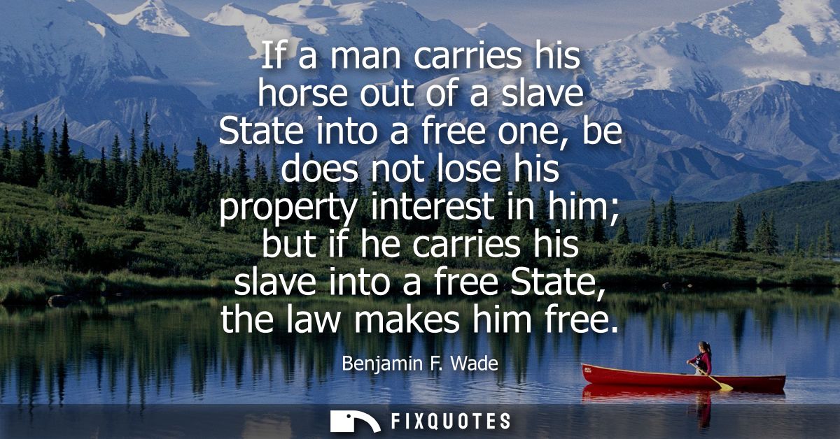 If a man carries his horse out of a slave State into a free one, be does not lose his property interest in him but if he
