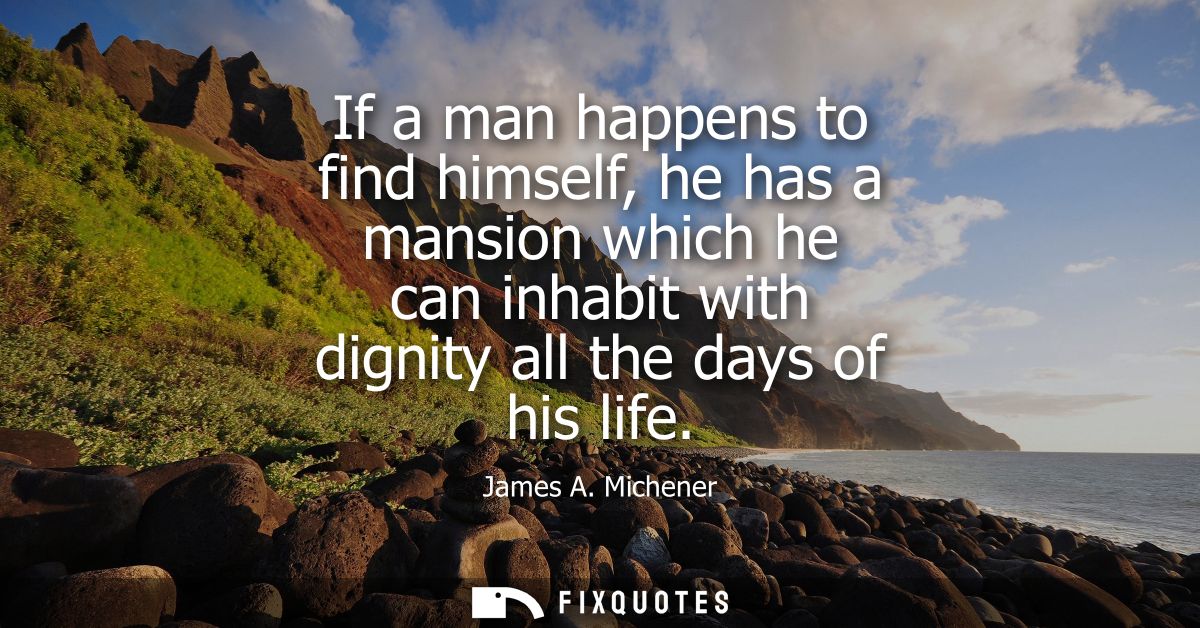 If a man happens to find himself, he has a mansion which he can inhabit with dignity all the days of his life