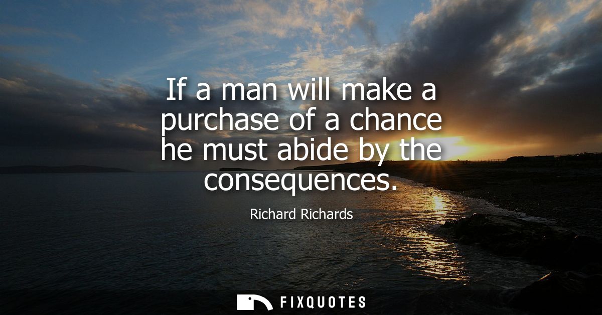 If a man will make a purchase of a chance he must abide by the consequences