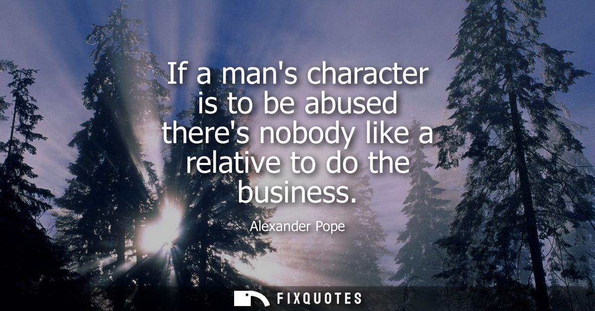 If a mans character is to be abused theres nobody like a relative to do the business
