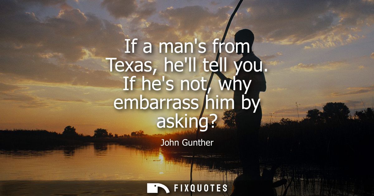 If a mans from Texas, hell tell you. If hes not, why embarrass him by asking?