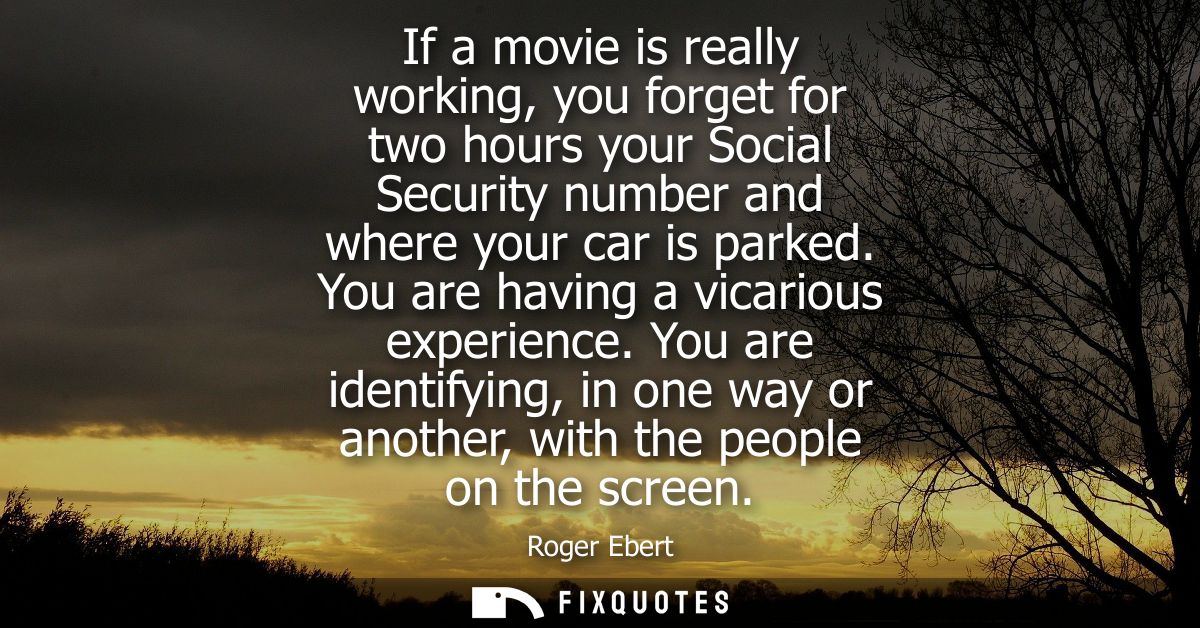 If a movie is really working, you forget for two hours your Social Security number and where your car is parked. You are