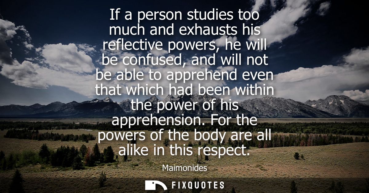 If a person studies too much and exhausts his reflective powers, he will be confused, and will not be able to apprehend 