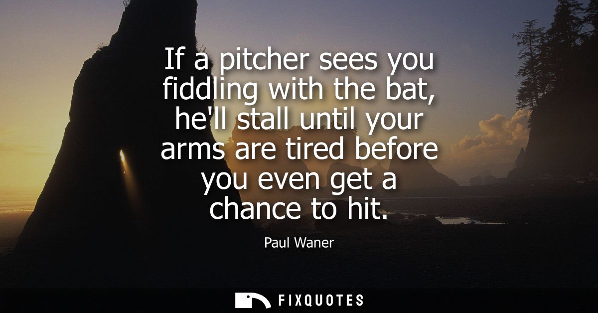If a pitcher sees you fiddling with the bat, hell stall until your arms are tired before you even get a chance to hit