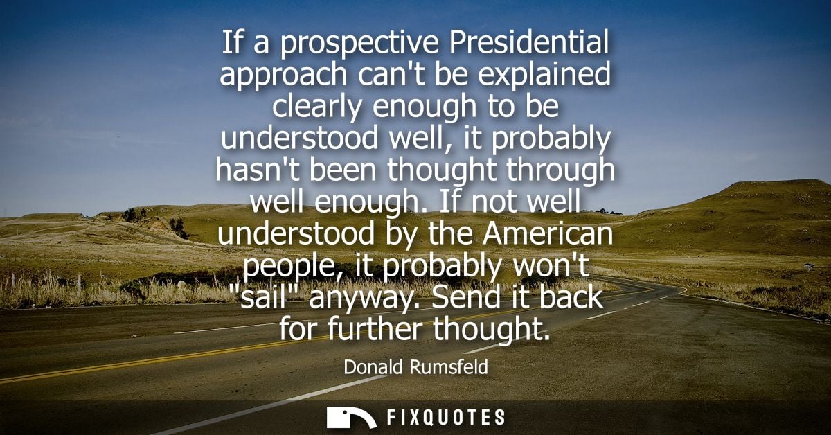 If a prospective Presidential approach cant be explained clearly enough to be understood well, it probably hasnt been th