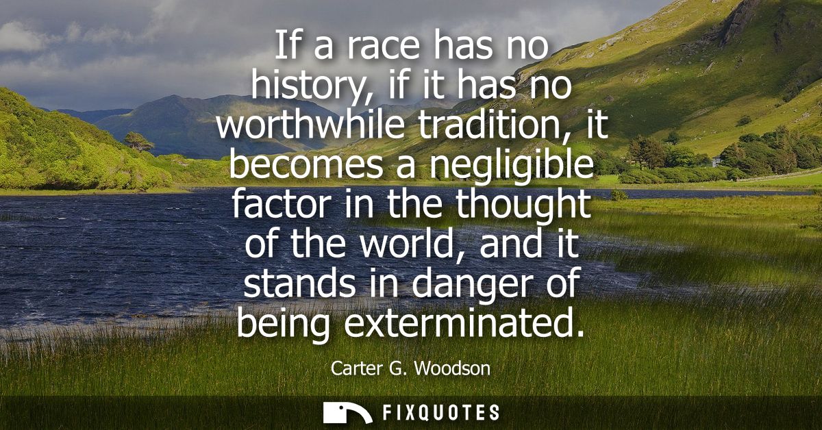 If a race has no history, if it has no worthwhile tradition, it becomes a negligible factor in the thought of the world,