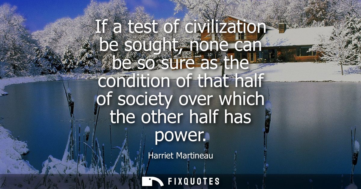 If a test of civilization be sought, none can be so sure as the condition of that half of society over which the other h